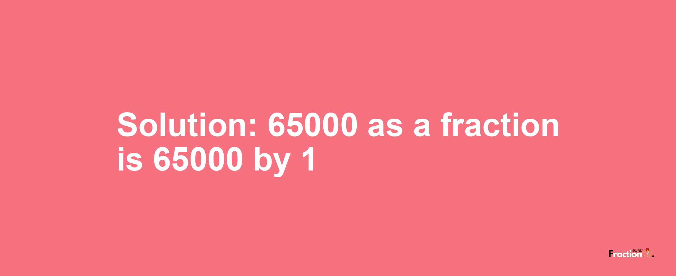 Solution:65000 as a fraction is 65000/1